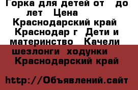 Горка для детей от 2 до 5 лет › Цена ­ 8 500 - Краснодарский край, Краснодар г. Дети и материнство » Качели, шезлонги, ходунки   . Краснодарский край